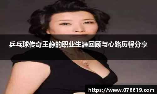 乒乓球传奇王静的职业生涯回顾与心路历程分享